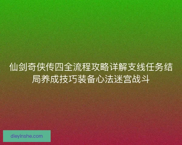仙剑奇侠传四全流程攻略详解支线任务结局养成技巧装备心法迷宫战斗