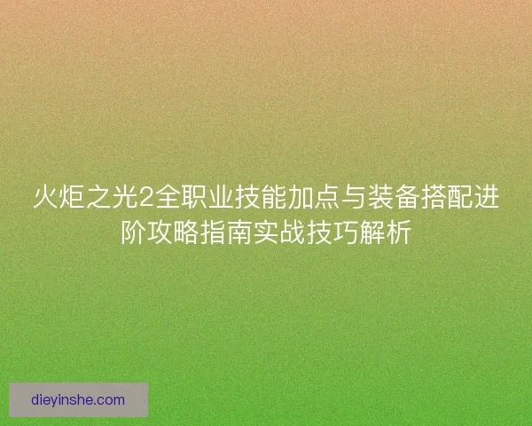 火炬之光2全职业技能加点与装备搭配进阶攻略指南实战技巧解析