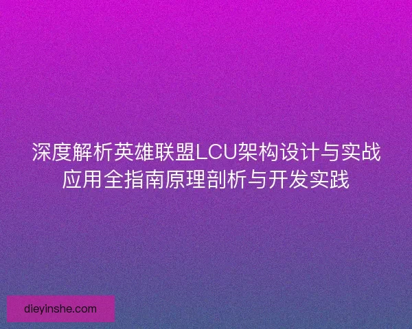 深度解析英雄联盟LCU架构设计与实战应用全指南原理剖析与开发实践